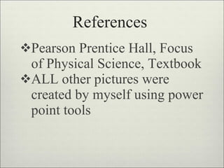 References Pearson Prentice Hall, Focus of Physical Science, Textbook ALL other pictures were created by myself using power point tools