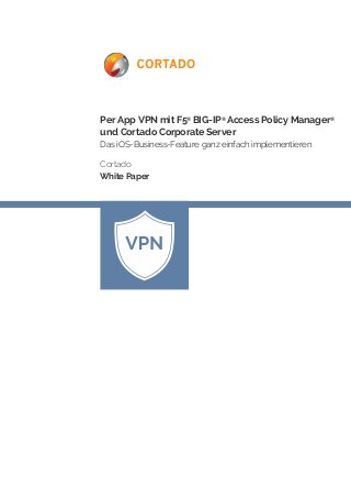 Per App VPN mit F5® BIG-IP® Access Policy Manager® und Cortado Corporate Server 
Das iOS-Business-Feature ganz einfach implementieren 
Cortado 
White Paper  