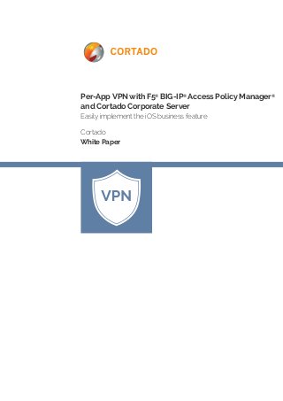 Per-App VPN with F5® BIG-IP® Access Policy Manager® and Cortado Corporate Server 
Easily implement the iOS business feature 
Cortado 
White Paper  