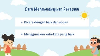 Cara Mengungkapkan Perasaan
Bicara dengan baik dan sopan
Menggunakan kata-kata yang baik
 