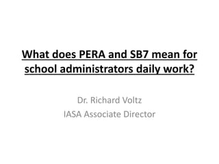 What does PERA and SB7 mean for
school administrators daily work?
Dr. Richard Voltz
IASA Associate Director
 