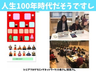 人生100年時代だそうですし
シニアプログラミングネットワーク/小泉さん/若宮さん
 