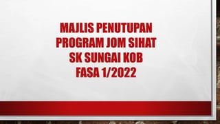MAJLIS PENUTUPAN
PROGRAM JOM SIHAT
SK SUNGAI KOB
FASA 1/2022
 