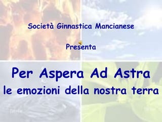 Società Ginnastica Mancianese

              Presenta


 Per Aspera Ad Astra
le emozioni della nostra terra
 