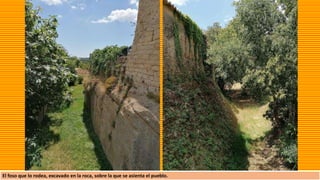 El foso que lo rodea, excavado en la roca, sobre la que se asienta el pueblo.
 