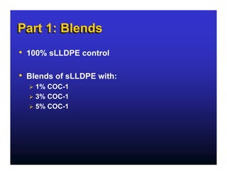 Part 1: Blends
• 100% sLLDPE control

• Blends of sLLDPE with:
    1% COC-1
    3% COC-1
    5% COC-1
 