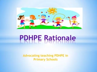 Advocating teaching PDHPE in
Primary Schools
PDHPE Rationale
 