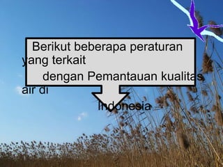 Berikut beberapa peraturan
yang terkait
dengan Pemantauan kualitas
air di
Indonesia

 