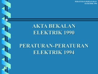 AKTA BEKALAN
ELEKTRIK 1990
PERATURAN-PERATURAN
ELEKTRIK 1994
PERATURAN-PERTATURAN
ELEKTRIK 1994
 