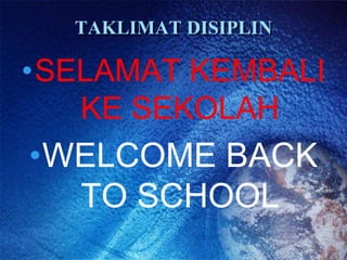 TAKLIMAT DISIPLIN
•SELAMAT KEMBALI
KE SEKOLAH
•WELCOME BACK
TO SCHOOL
 