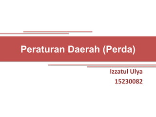 Peraturan Daerah (Perda)
Izzatul Ulya
15230082
 