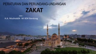 PERATURAN DAN PERUNDANG-UNDANGAN
ZAKAT
Oleh :
H.A. Mushoddik WI BDK Bandung
 