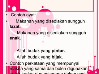 • Contoh ayat:
• Makanan yang disediakan sungguh
lazat.
Makanan yang disediakan sungguh
enak.
Aliah budak yang pintar.
Aliah budak yang bijak.
• Contoh perkataan yang mempunyai
makna yang sama dan boleh digunakan
 