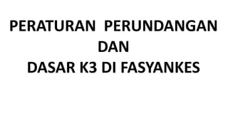 PERATURAN PERUNDANGAN
DAN
DASAR K3 DI FASYANKES
 