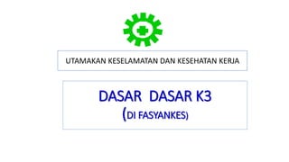 DASAR DASAR K3
(DI FASYANKES)
UTAMAKAN KESELAMATAN DAN KESEHATAN KERJA
 
