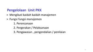 Pengelolaan Unit PKK
> Mengikuti kaidah kaidah manajemen
> Fungsi fungsi manajemen
1. Perencanaan
2. Pergerakan / Pelaksanaan
3. Pengawasan , pengendalian / penilaian
52
 