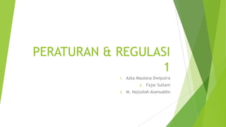 PERATURAN & REGULASI
1
1. Azka Maulana Dwiputra
2. Fajar Sultani
3. M. Najiulloh Alamuddin
 