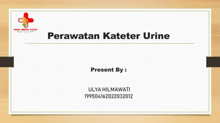 Perawatan Kateter Urine
Present By :
ULYA HILMAWATI
199504162022032012
 