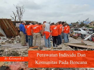 Perawatan Individu Dan
Komunitas Pada Bencana
By Kelompok 2
 