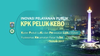 KPK PELUK KEBO
Puskesmas camatan Pasar Re
ader eduli Lu a dan rawatan a Diabet
TAHUN 2017.
 