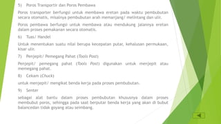 5) Poros Transportir dan Poros Pembawa
Poros transporter berfungsi untuk membawa eretan pada waktu pembubutan
secara otomatis, misalnya pembubutan arah memanjang/ melintang dan ulir.
Poros pembawa berfungsi untuk membawa atau mendukung jalannya eretan
dalam proses pemakanan secara otomatis.
6) Tuas/ Handel
Untuk menentukan suatu nilai berupa kecepatan putar, kehalusan permukaan,
kisar ulir.
7) Penjepit/ Pemegang Pahat (Tools Post)
Penjepit/ pemegang pahat (Tools Post) digunakan untuk menjepit atau
memegang pahat.
8) Cekam (Chuck)
untuk menjepit/ mengikat benda kerja pada proses pembubutan.
9) Senter
sebagai alat bantu dalam proses pembubutan khususnya dalam proses
membubut poros, sehingga pada saat berputar benda kerja yang akan di bubut
balancedan tidak goyang atau seimbang.
 