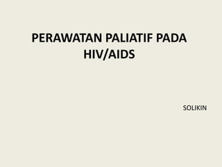 PERAWATAN PALIATIF PADA
HIV/AIDS
SOLIKIN
 