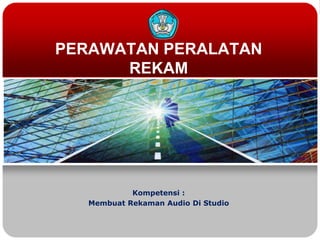 PERAWATAN PERALATAN
REKAM

Kompetensi :
Membuat Rekaman Audio Di Studio

 