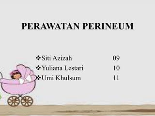 PERAWATAN PERINEUM
Siti Azizah 09
Yuliana Lestari 10
Umi Khulsum 11
 