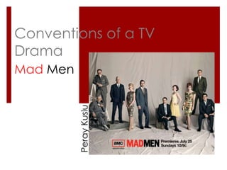 Conventions of a TV
Drama
Mad Men
PerayKuslu
 