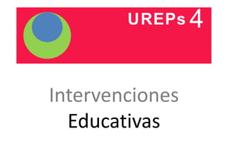 UREPs4 
Intervenciones 
Educativas 
 