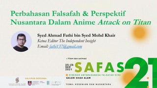 Syed Ahmad Fathi bin Syed Mohd Khair
Ketua Editor The Independent Insight
Email: fathi137@gmail.com
Perbahasan Falsafah & Perspektif
Nusantara Dalam Anime Attack on Titan
 