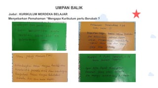 UMPAN BALIK
Judul : KURIKULUM MERDEKA BELAJAR
Menyebarkan Pemahaman “Mengapa Kurikulum perlu Berubah ?
 