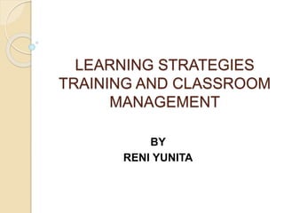 LEARNING STRATEGIES
TRAINING AND CLASSROOM
MANAGEMENT
BY
RENI YUNITA
 