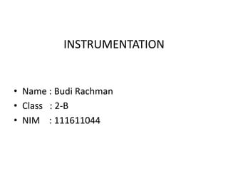 INSTRUMENTATION


• Name : Budi Rachman
• Class : 2-B
• NIM : 111611044
 