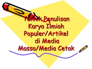 Teknik Penulisan
  Karya Ilmiah
 Populer/Artikel
     di Media
Massa/Media Cetak
 