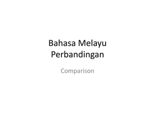 Bahasa Melayu
Perbandingan
  Comparison
 
