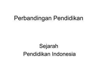 Perbandingan Pendidikan
Sejarah
Pendidikan Indonesia
 
