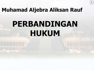 Muhamad Aljebra Aliksan Rauf
PERBANDINGAN
HUKUM
1
 