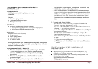 PERCOBAAN DALAM SISTEM COMMON LAW DAN                                           Percobaan pada sistem ini masuk dalam kategori tindakpidana yang
SISTEM CIVIL LAW                                                                 tidak lengkap atau baru pada taraf permulaan.
                                                                                Untuk dapat dipidananya percobaan diperlukan pembuktian bahwa
1) Inchoate Offences
                                                                                 terdakwa telah berniat melakukan perbuatan melanggar hukum dan ia
   Tindak pidana yang tidak lengkap atau baru taraf
   permulaan                                                                     telah melakukan beberapa tindakan yang membentuk actus reus dari
                                                                                 percobaan jahat yang dapat dipidana tanpa memperhatikan apakah
   Meliputi:                                                                     tindakan tersebut selesai karena keinginannya ataupun karena orang
   a. Incitement (penganjuran);                                                  lain.
   b. Conspiracy (permufakatan jahat);
   c. Attempt (percobaan);                                                 5) Percobaan pada Sistem Civil Law
                                                                               Percobaan pada sistem civil law ini kita ambil contoh hukum di
2) Incitement                                                                    Indonesia yang diatur dalam pasal 53 KUHP
    Incitement di Inggris tetap dituntut, sekalipun:                          Hukuman pada tindak pidana percobaan adalah hukuman maksimum
      a. Penganjuran itu gagal;percobaan penganjuran tetap dipidana.             dikurangi 1/3 dari maksimum hukuman.
      b. Hanya membujuk untuk melakukan tipiring.                              Actus Reus pada percobaan di sistem ini adalah saat sudah masuk pada
                                                                                 permulaan pelaksanaan.
3) Conspiracy                                                                  Percobaan pada sistem ini bukan masuk kategori manapun, dia
   Menurut common law, conspiracy:                                               memiliki pengertian tersendiri.
   a. the agreement;
                                                                               Dapat dipidananya percobaan dalam sistem ini adalah sebagai berikut:
   b. of two or more parties;
   c. to do unlawful act;                                                        a) Niat;
   d. by unlawful means.                                                         b) Adanya permulaan pelaksanaan;
                                                                                 c) Pelaksanaan tidak selesai bukan semata‐mata karena kehendaknya
   Konspirasi merupakan suatu tindak pidana yang dilakukan oleh beberapa            sendiri;
   orang dan menjadi taraf permulaan jika ada awal perbuatan walaupun
   perbuatan tersebut tidak terjadi.
                                                                           PENYERTAAN DALAM SISTEM COMMON LAW DAN
4) Percobaan dalam Sistem Common Law                                       SISTEM CIVIL LAW
    Percobaan dalam sistem hukum ini pada hukum Inggris diatur dalam
      Criminal Attempts Act 1981 yang mengatur hukuman tentang                 Dalam pidana, penyertaan adalah suatu perbuatan kejahatan yang
      percobaan adalah hukuman maksimum pada tindak pidana yang                 dilakukan oleh lebih dari satu orang.
      terselesaikan.                                                           Sebagai dasar memperluas dapat dipidanannya orang (Simons, van
    Actus reus ada jika pelaku telah melakukan lebih dari sekedar              Hattum, Hazewinkel Suringa),
      perbuatan persiapan.                                                      -Persoalan pertanggungjawaban pidana
    Elemen yang paling penting dalam percobaan adalah adanya niat.             -Delik yang tidak sempurna

Catatan Kuliah – Kardoman Tumangger (110110060381)                                                                                            Page 8
 