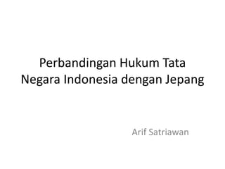 Perbandingan Hukum Tata
Negara Indonesia dengan Jepang
Arif Satriawan
 
