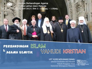 Perbandingan
&

AGAMA SEMITIK
UST YUSRI MOHAMAD RAMLI
Jabatan Usuluddin dan Falsafah
Fakulti Pengajian Islam
Universiti Kebangsaan Malaysia

 
