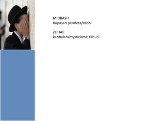 MIDRASH
Kupasan pendeta/rabbi
ZOHAR
kabbalah/mysticisme Yahudi

 