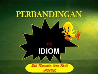 PERBANDINGAN


           VS
      IDIOM
  Siti Rawaida binti Rosli
         A126960
 