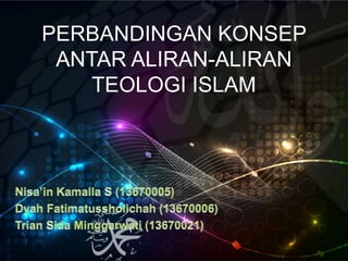 PERBANDINGAN KONSEP
ANTAR ALIRAN-ALIRAN
TEOLOGI ISLAM
 