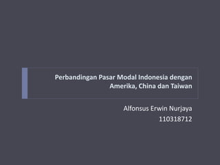 Perbandingan Pasar Modal Indonesia dengan
Amerika, China dan Taiwan
Alfonsus Erwin Nurjaya
110318712
 
