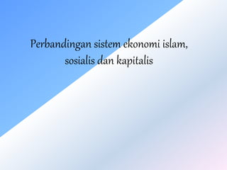 Perbandingan sistem ekonomi islam,
sosialis dan kapitalis
 