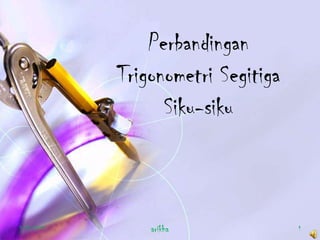 Perbandingan
Trigonometri Segitiga
Siku-siku
3/13/2013 1arikha
 