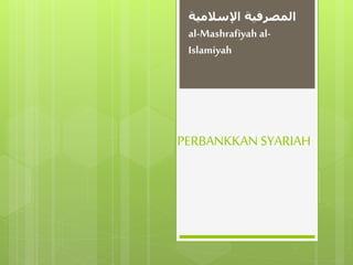 PERBANKKAN SYARIAH
‫المصرفية‬‫اإلسالمية‬
al-Mashrafiyah al-
Islamiyah
 