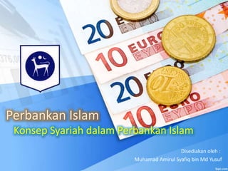 Perbankan Islam
Konsep Syariah dalam Perbankan Islam
Disediakan oleh :
Muhamad Amirul Syafiq bin Md Yusuf
 