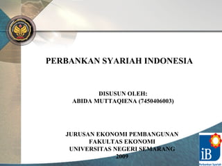 PERBANKAN SYARIAH INDONESIA JURUSAN EKONOMI PEMBANGUNAN FAKULTAS EKONOMI UNIVERSITAS NEGERI SEMARANG 2009 DISUSUN OLEH: ABIDA MUTTAQIENA (7450406003) 